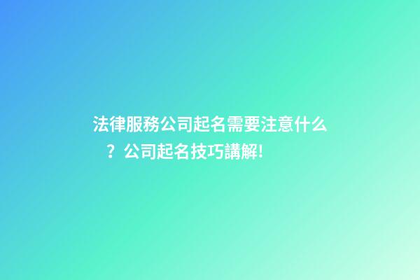 法律服務公司起名需要注意什么？公司起名技巧講解!